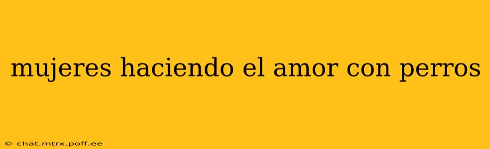 mujeres haciendo el amor con perros mujeres haciendo el amor con perros