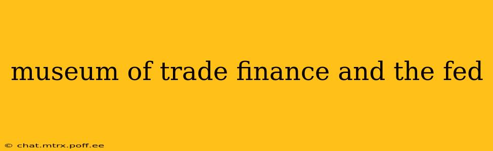 museum of trade finance and the fed