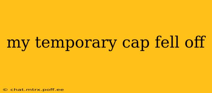 my temporary cap fell off