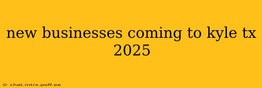 new businesses coming to kyle tx 2025