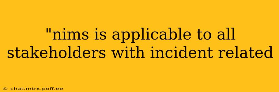 "nims is applicable to all stakeholders with incident related 