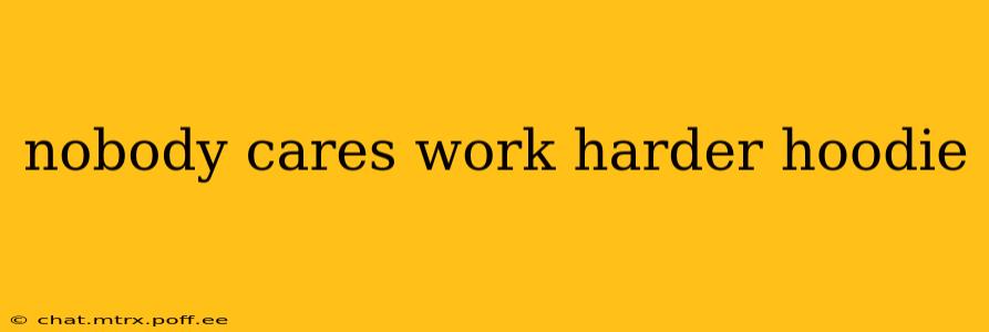 nobody cares work harder hoodie