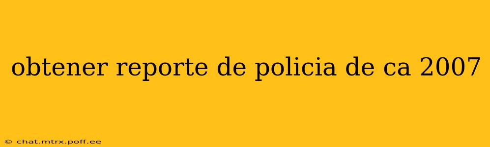 obtener reporte de policia de ca 2007