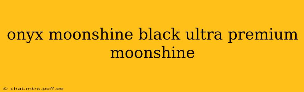 onyx moonshine black ultra premium moonshine