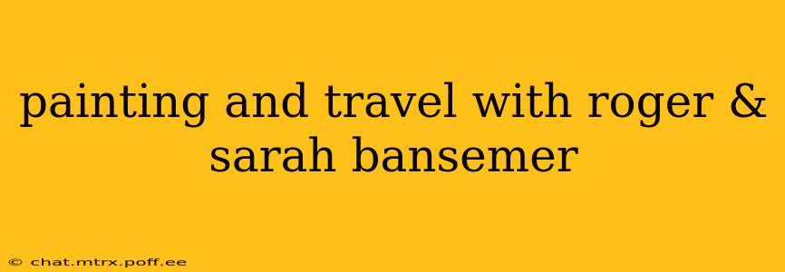 painting and travel with roger & sarah bansemer