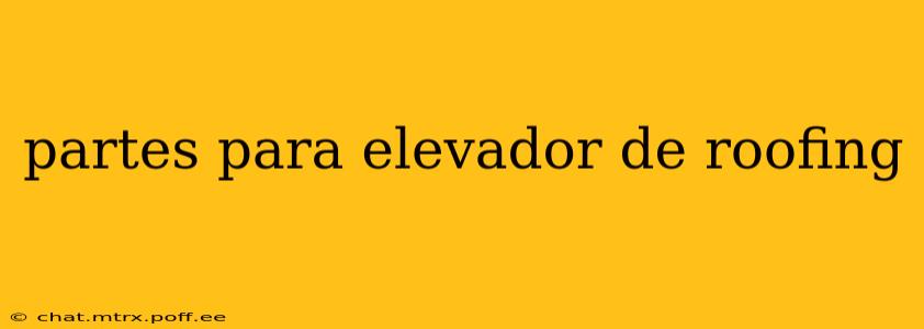 partes para elevador de roofing