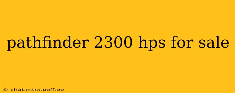 pathfinder 2300 hps for sale