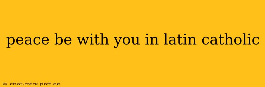 peace be with you in latin catholic