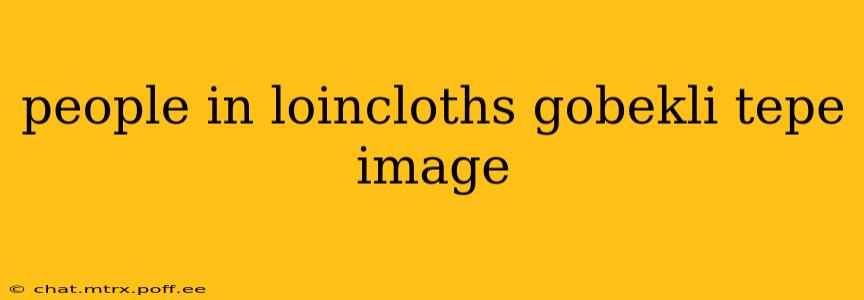people in loincloths gobekli tepe image