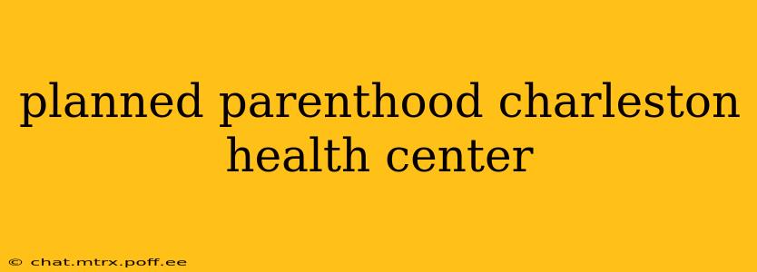planned parenthood charleston health center