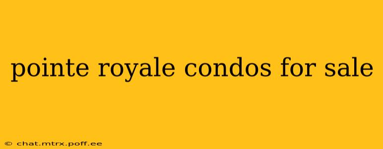 pointe royale condos for sale