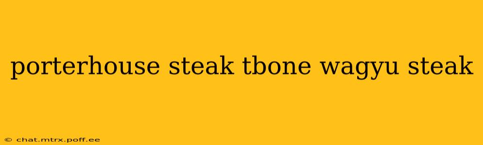 porterhouse steak tbone wagyu steak
