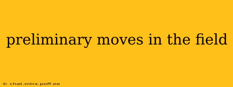 preliminary moves in the field