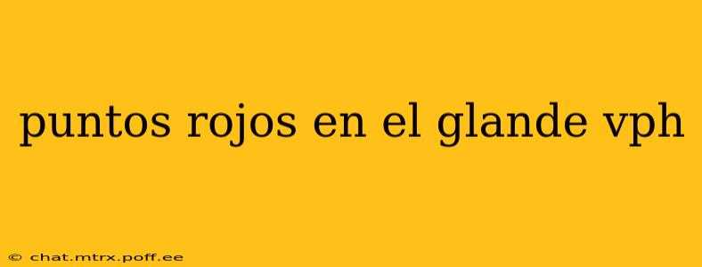 puntos rojos en el glande vph