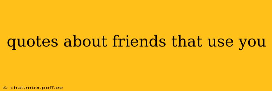 quotes about friends that use you