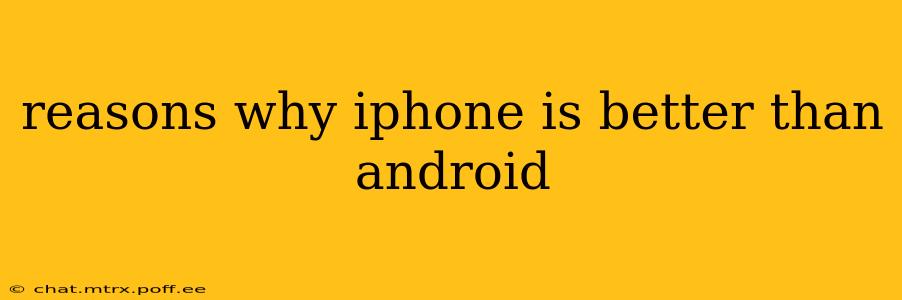 reasons why iphone is better than android