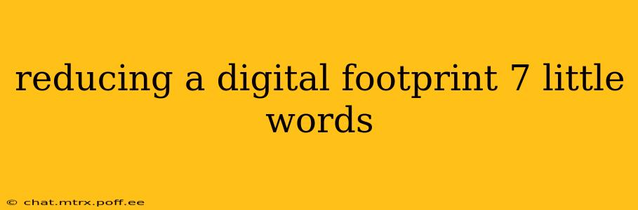 reducing a digital footprint 7 little words