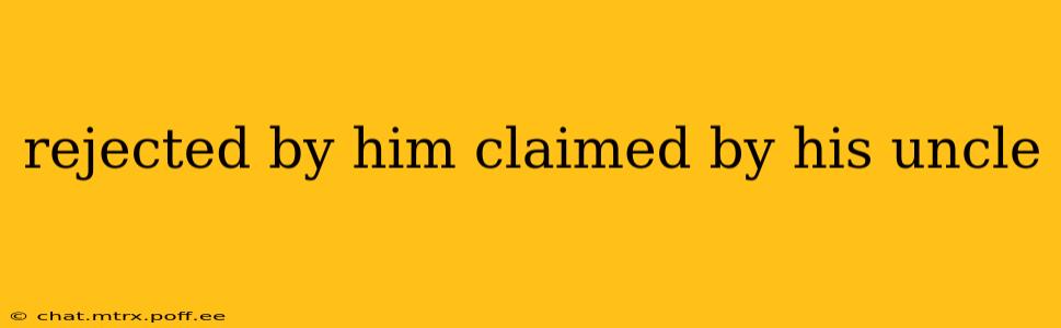rejected by him claimed by his uncle
