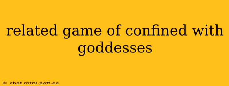 related game of confined with goddesses