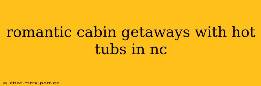 romantic cabin getaways with hot tubs in nc