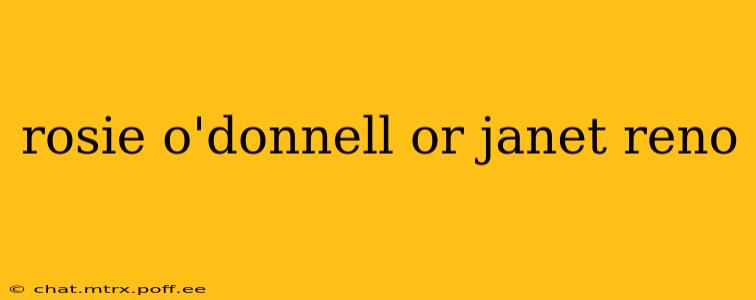 rosie o'donnell or janet reno
