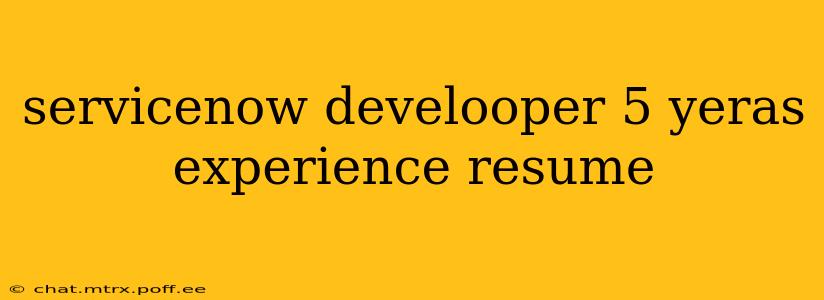 servicenow develooper 5 yeras experience resume
