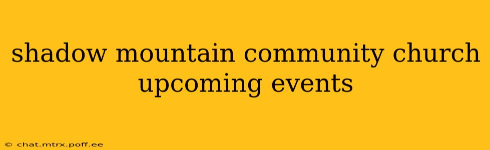 shadow mountain community church upcoming events