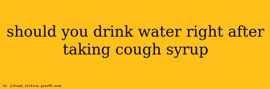 should you drink water right after taking cough syrup