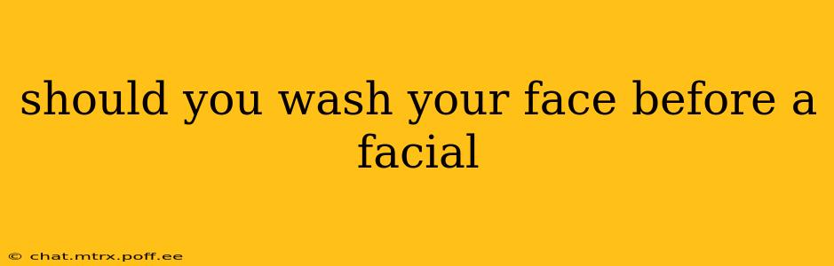 should you wash your face before a facial
