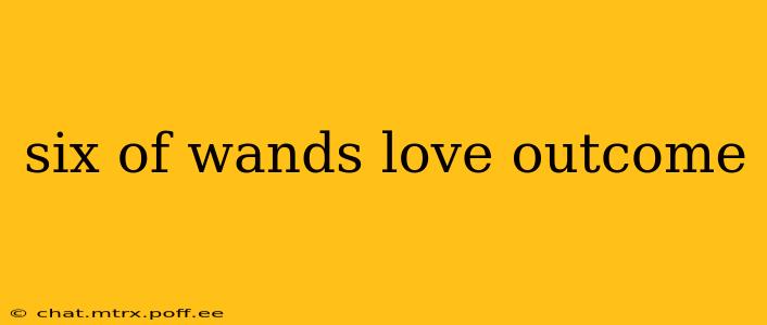 six of wands love outcome