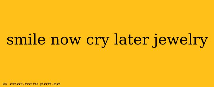 smile now cry later jewelry