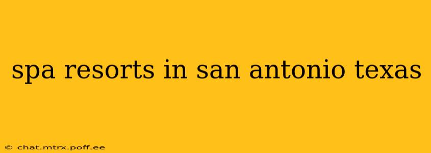 spa resorts in san antonio texas