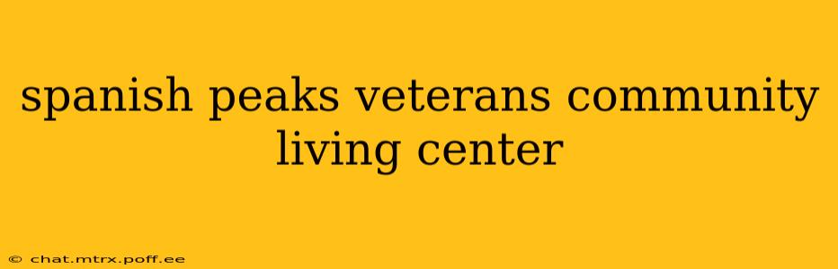 spanish peaks veterans community living center