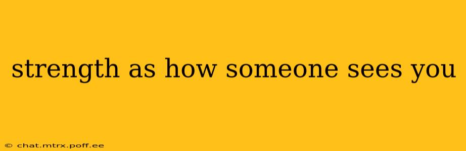 strength as how someone sees you