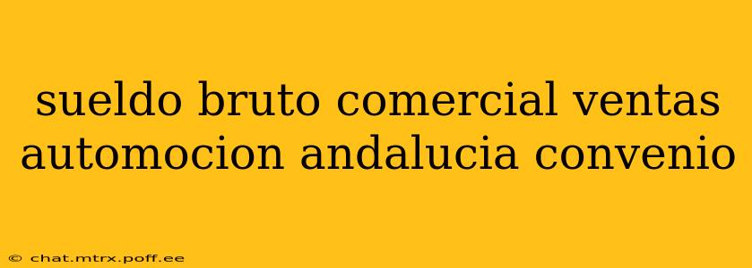 sueldo bruto comercial ventas automocion andalucia convenio
