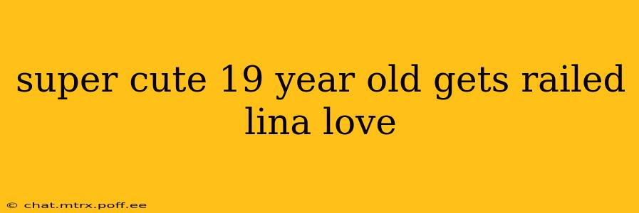 super cute 19 year old gets railed lina love super cute 19 year old gets railed lina love