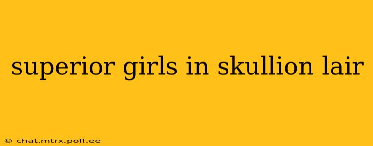 superior girls in skullion lair