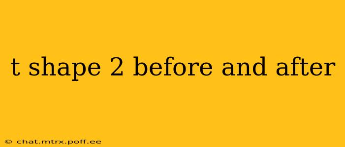t shape 2 before and after
