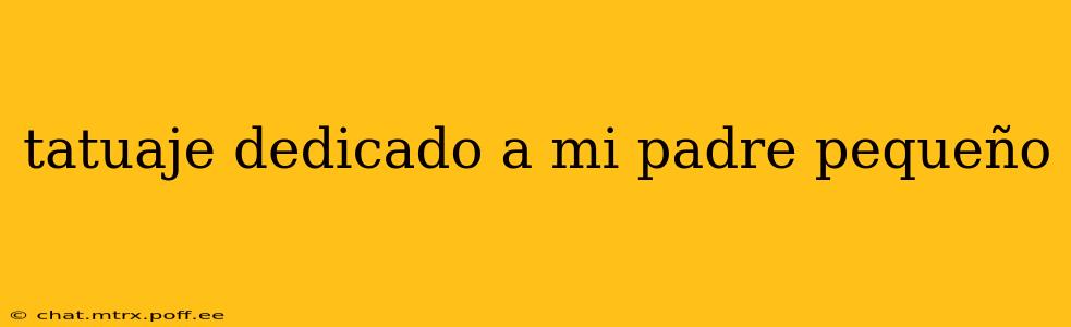 tatuaje dedicado a mi padre pequeño