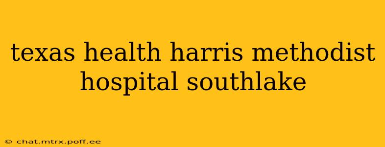 texas health harris methodist hospital southlake