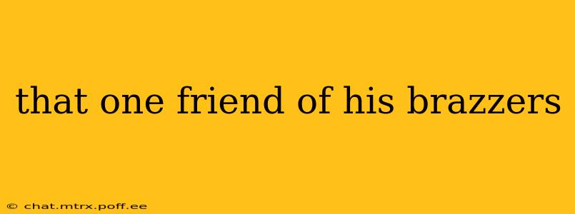 that one friend of his brazzers