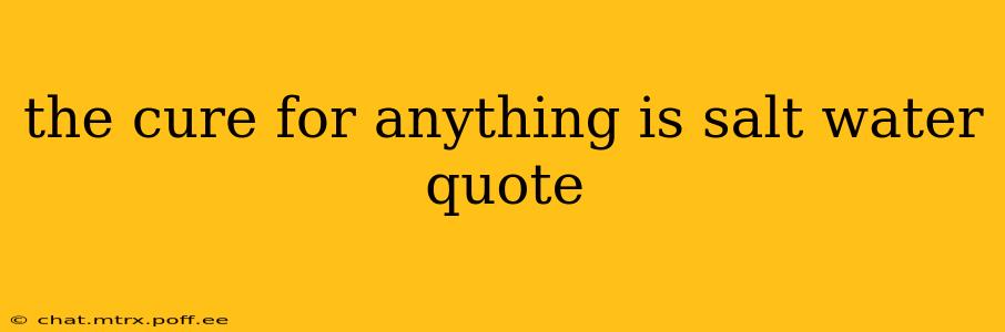 the cure for anything is salt water quote