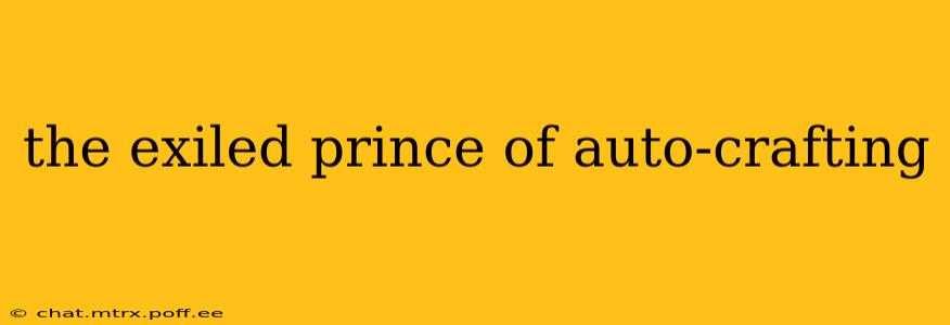 the exiled prince of auto-crafting