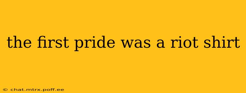 the first pride was a riot shirt