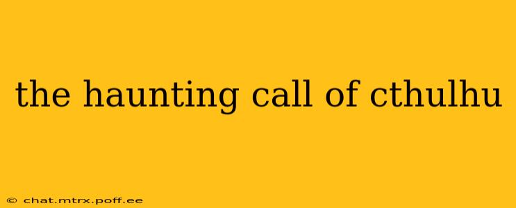 the haunting call of cthulhu
