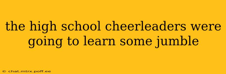 the high school cheerleaders were going to learn some jumble