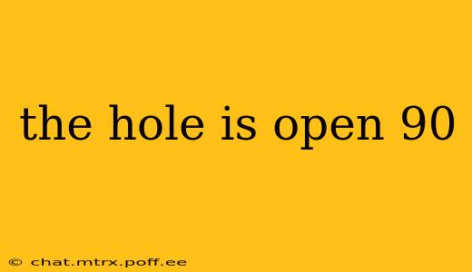 the hole is open 90