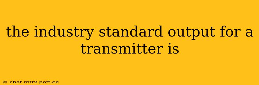 the industry standard output for a transmitter is