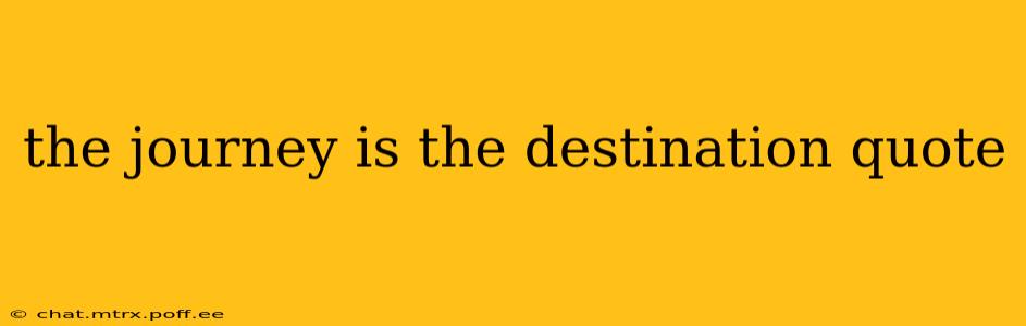 the journey is the destination quote