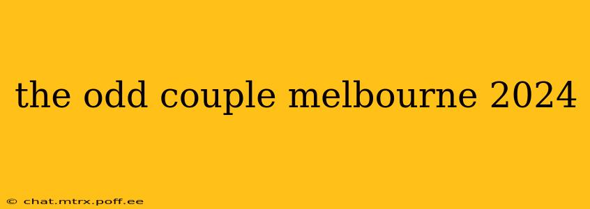 the odd couple melbourne 2024